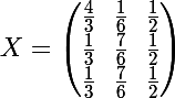 \Large  X=\begin{pmatrix}\frac{4}{3}&\frac{1}{6}&\frac{1}{2}\\\frac{1}{3}&\frac{7}{6}&\frac{1}{2}\\\frac{1}{3}&\frac{7}{6}&\frac{1}{2}\\\end{pmatrix}